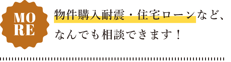 物件購入耐震・住宅ローンなど、なんでも相談できます！