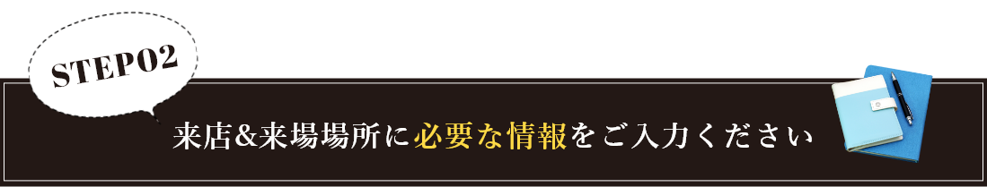 来店＆来場場所に必要な情報をご入力ください