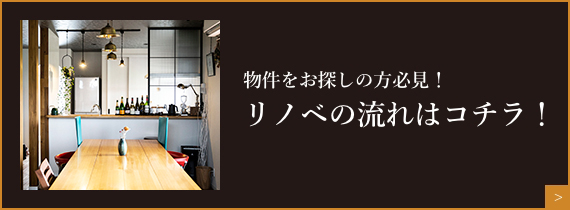 物件をお探しの方必見！リノベの流れはコチラ！