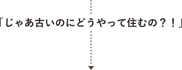 「じゃあ古いのに​どうやって住むの？！」​